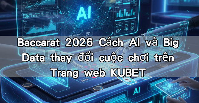 Baccarat 2026 Cách AI và Big Data thay đổi cuộc chơi trên Trang web KUBET